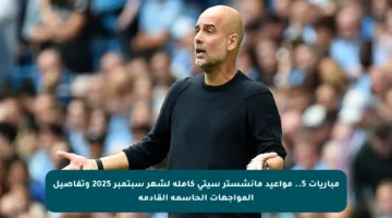 مباريات 5.. مواعيد مانشستر سيتي كاملة لشهر سبتمبر 2025 وتفاصيل المواجهات الحاسمة القادمة